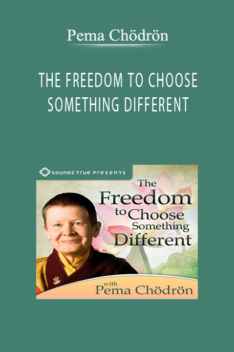 Pema Chödrön – THE FREEDOM TO CHOOSE SOMETHING DIFFERENT