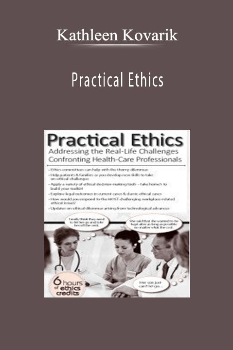 Practical Ethics: Addressing the Real-Life Challenges Confronting Healthcare Professionals - Kathleen Kovarik