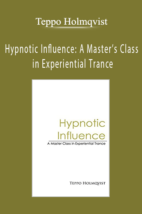 Teppo Holmqvist - Hypnotic Influence A Master’s Class in Experiential Trance
