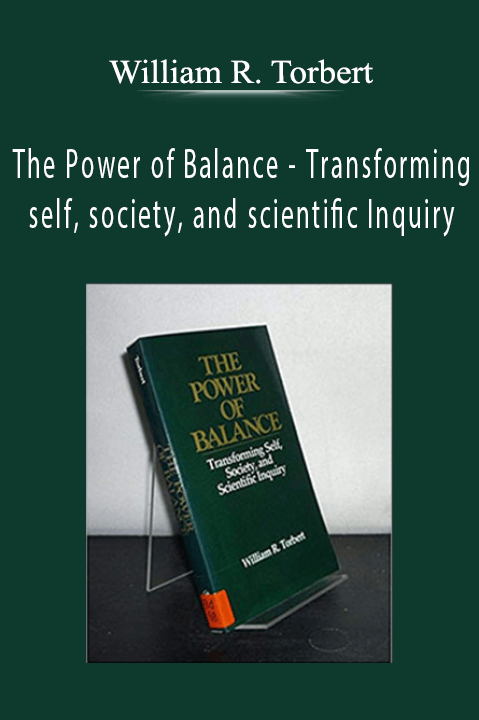 William R. Torbert - The Power of Balance - Transforming self, society, and scientific Inquiry