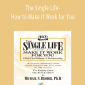 Michael S. Broder Ph.D - The Single Life- How to Make It Work for You