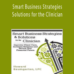 Smart Business Strategies & Solutions for the Clinician Improve Client Care, Increase Revenue, and Secure Your Financial Future - Howard Baumgarten.