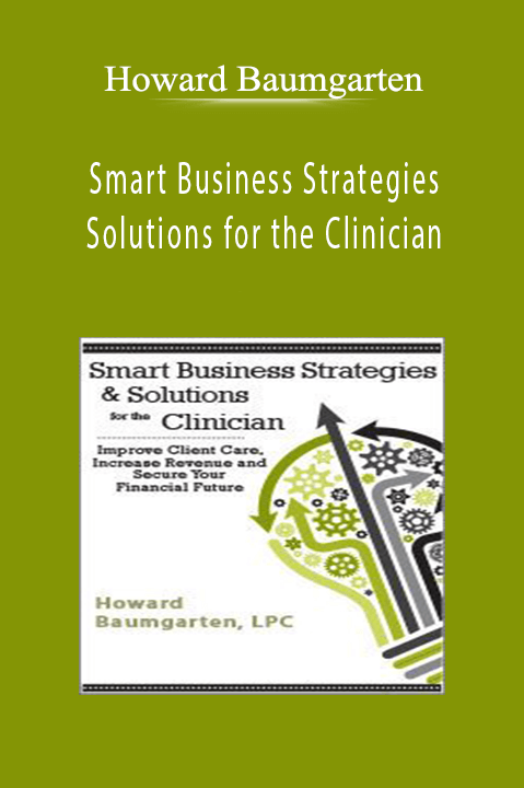Smart Business Strategies & Solutions for the Clinician Improve Client Care, Increase Revenue, and Secure Your Financial Future - Howard Baumgarten.