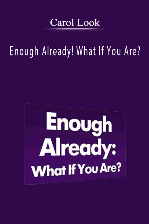 Carol Look – Enough Already! What If You Are?