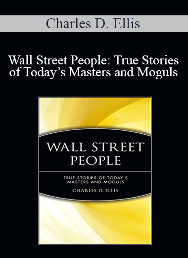 Charles D. Ellis - Wall Street People: True Stories of Today’s Masters and Moguls