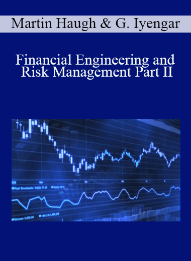 Martin Haugh & Garud Iyengar - Financial Engineering and Risk Management Part II