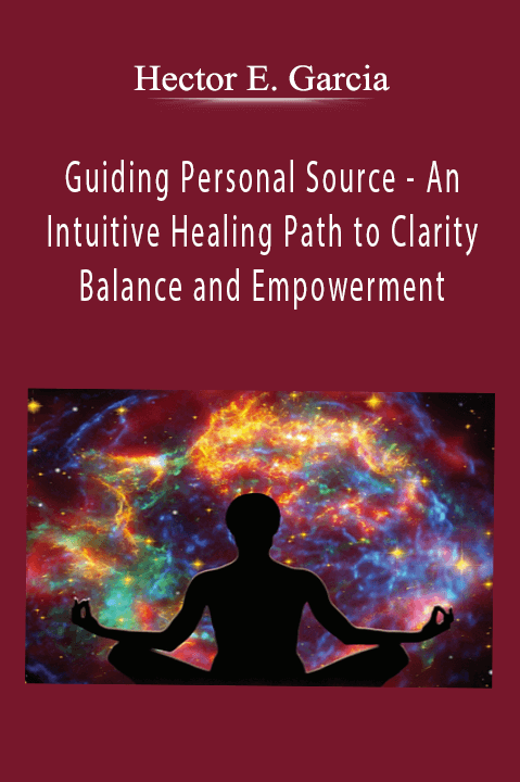 Hector E. Garcia - Guiding Personal Source - An Intuitive Healing Path to Clarity, Balance and Empowerment