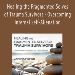 Janina Fisher - Healing the Fragmented Selves of Trauma Survivors - Overcoming Internal Self-Alienation'