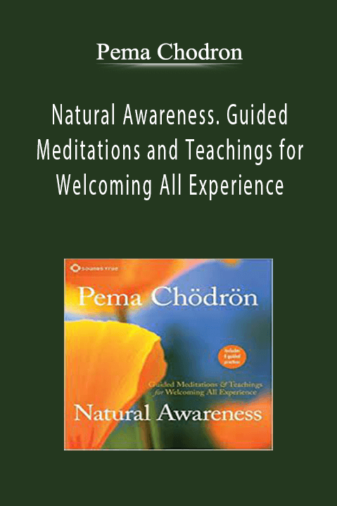 Pema Chodron - Natural Awareness. Guided Meditations and Teachings for Welcoming All Experience