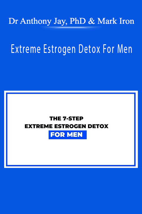 Dr Anthony Jay, PhD and Mark Iron – Extreme Estrogen Detox For Men