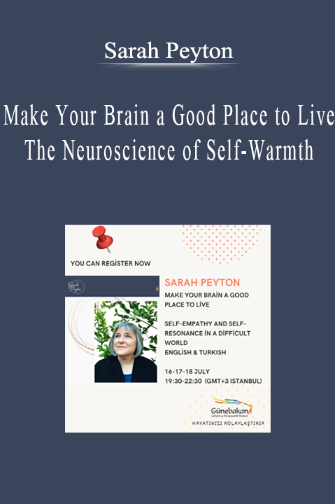 Sarah Peyton - Make Your Brain a Good Place to Live The Neuroscience of Self-Warmth.